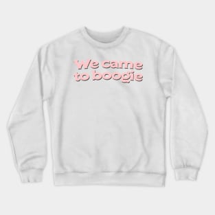 We came to boogie Crewneck Sweatshirt